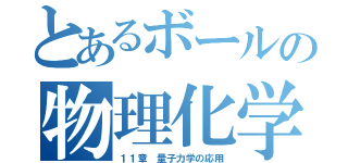 とあるボールの物理化学（１１章　量子力学の応用）