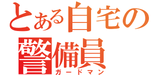 とある自宅の警備員（ガードマン）