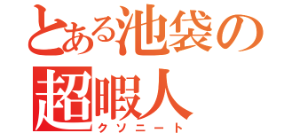 とある池袋の超暇人（クソニート）