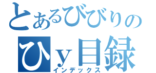 とあるびびりのひｙ目録（インデックス）