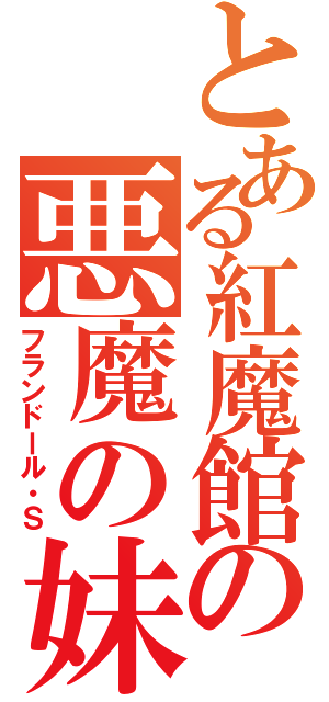 とある紅魔館の悪魔の妹（フランドール・Ｓ）