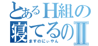 とあるＨ組の寝てるのⅡ（ますのにぃやん）