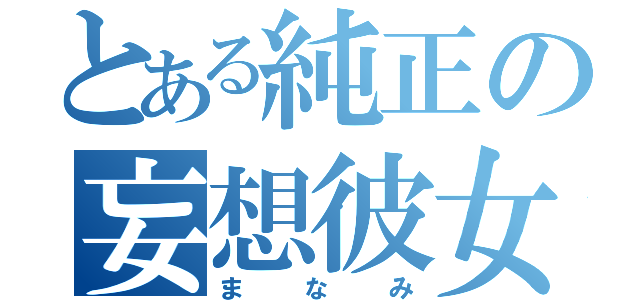 とある純正の妄想彼女（まなみ）