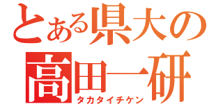 とある県大の高田一研（タカタイチケン）