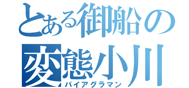 とある御船の変態小川（バイアグラマン）