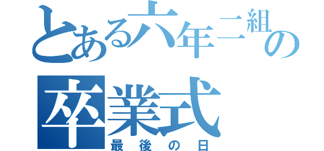 とある六年二組の卒業式（最後の日）