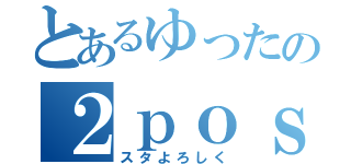 とあるゆったの２ｐｏｓｔ（スタよろしく）