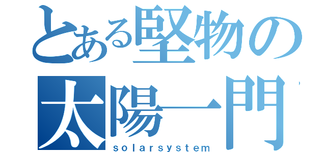 とある堅物の太陽一門（ｓｏｌａｒｓｙｓｔｅｍ）