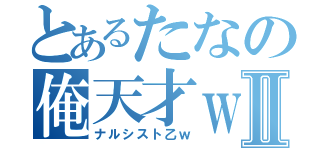 とあるたなの俺天才ｗⅡ（ナルシスト乙ｗ）