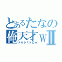 とあるたなの俺天才ｗⅡ（ナルシスト乙ｗ）