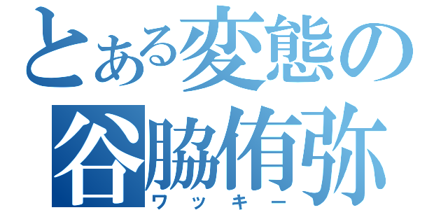 とある変態の谷脇侑弥（ワッキー）