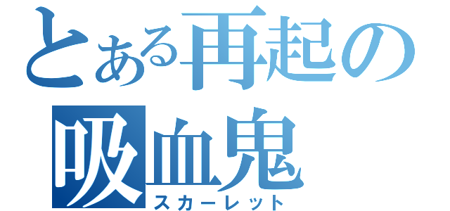 とある再起の吸血鬼（スカーレット）