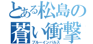 とある松島の蒼い衝撃（ブルーインパルス）