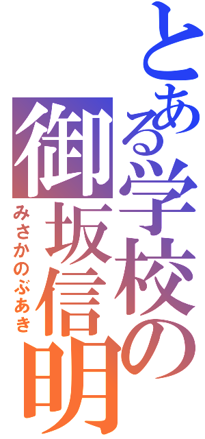 とある学校の御坂信明（みさかのぶあき）