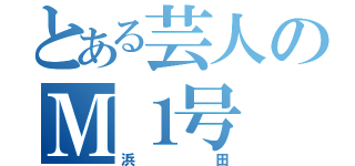 とある芸人のＭ１号（浜田）