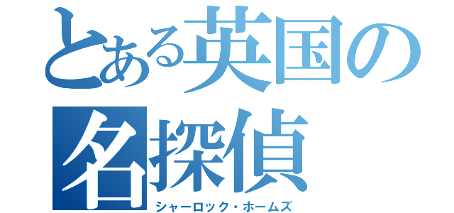 とある英国の名探偵（シャーロック・ホームズ）