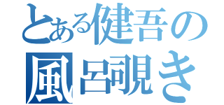 とある健吾の風呂覗き（）