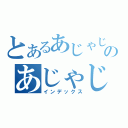 とあるあじゃじゃのあじゃじゃ（インデックス）