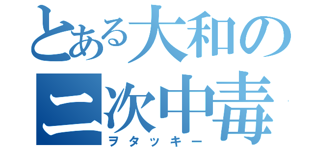 とある大和のニ次中毒人（ヲタッキー）