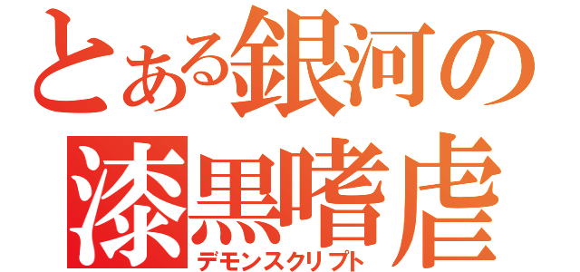 とある銀河の漆黒嗜虐（デモンスクリプト）