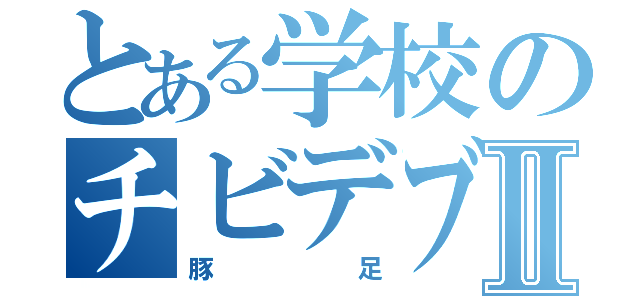 とある学校のチビデブⅡ（豚足）