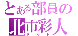 とある部員の北市彩人（アヤト）