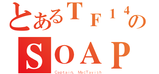 とあるＴＦ１４１のＳＯＡＰ（Ｃａｐｔａｉｎ． ＭａｃＴａｖｉｓｈ）