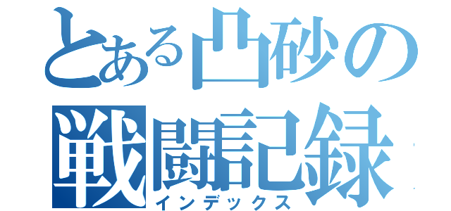 とある凸砂の戦闘記録（インデックス）