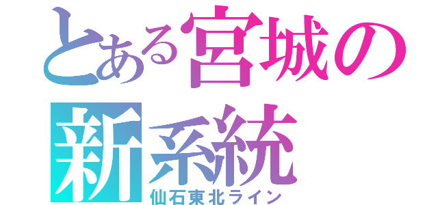 とある宮城の新系統（仙石東北ライン）