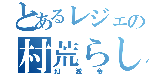 とあるレジェの村荒らし（幻滅帝）