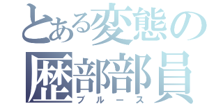 とある変態の歴部部員（ブルース）