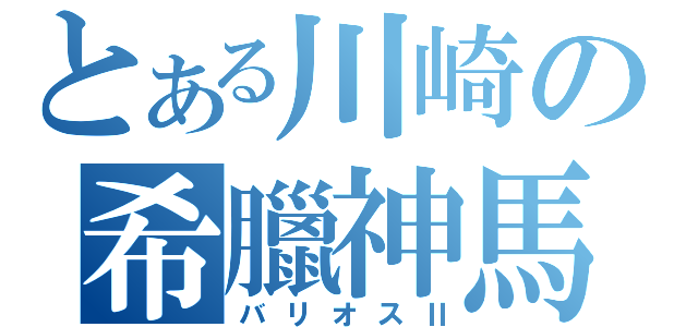 とある川崎の希臘神馬（バリオスⅡ）