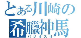 とある川崎の希臘神馬（バリオスⅡ）