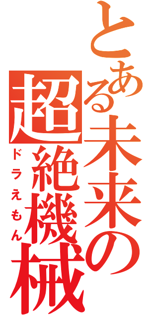 とある未来の超絶機械（ドラえもん）