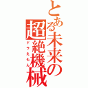 とある未来の超絶機械（ドラえもん）