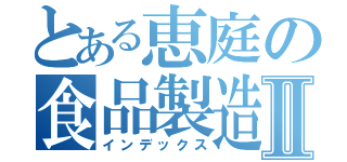 とある恵庭の食品製造Ⅱ（インデックス）