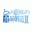 とある恵庭の食品製造Ⅱ（インデックス）