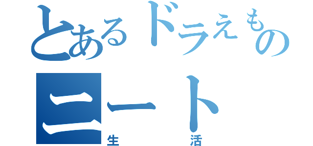 とあるドラえもんのニート（生活）