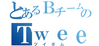 とあるＢチームのＴｗｅｅｔＢｏｍｂ（ツイボム）