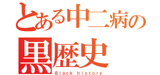 とある中二病の黒歴史（Ｂｌａｃｋ ｈｉｓｔｏｒｙ）