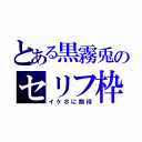 とある黒霧兎のセリフ枠（イケボに期待）