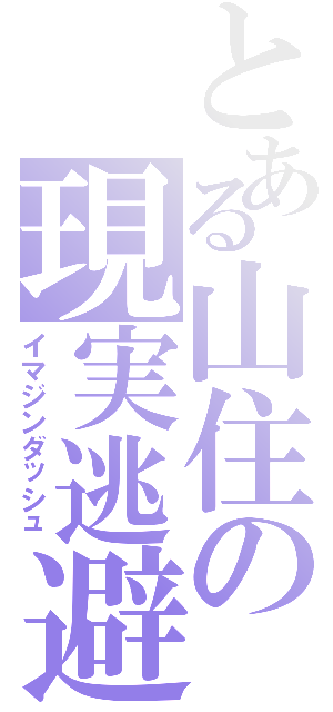 とある山住の現実逃避（イマジンダッシュ）