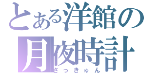 とある洋館の月夜時計（さっきゅん）