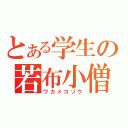 とある学生の若布小僧（ワカメコゾウ）