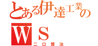 とある伊達工業のＷＳ（二口賢治）