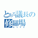 とある議長の修羅場（もうやだ）