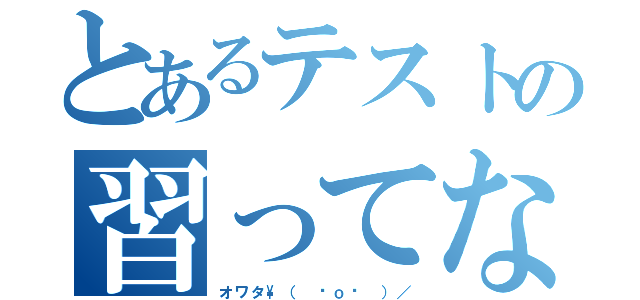 とあるテストの習ってない所（オワタ\（ ˆｏˆ ）／）