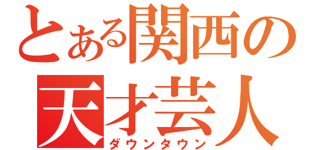 とある関西の天才芸人（ダウンタウン）