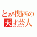 とある関西の天才芸人（ダウンタウン）