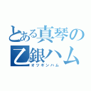 とある真琴の乙銀ハム（オツギンハム）